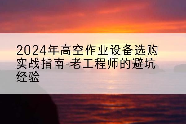 丰林高空作业升降机厂家推荐-2024年高空作业设备选购实战指南-老工程师的避坑经验