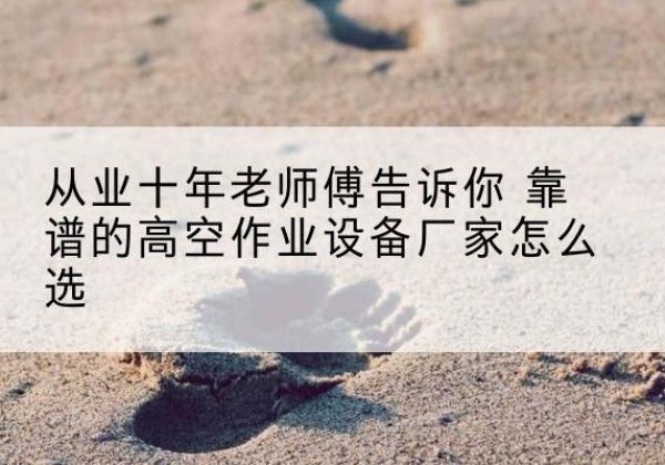 丰林高空作业升降机厂家推荐-从业十年老师傅告诉你 靠谱的高空作业设备厂家怎么选