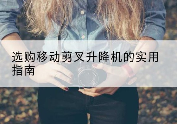 丰林移动剪叉升降机怎么选-选购移动剪叉升降机的实用指南