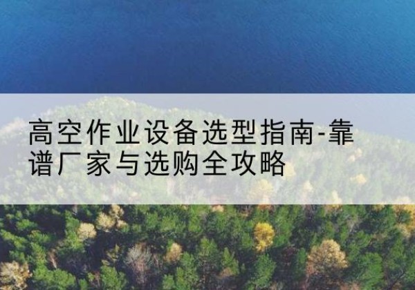 丰林升降车厂家-高空作业设备选型指南-靠谱厂家与选购全攻略