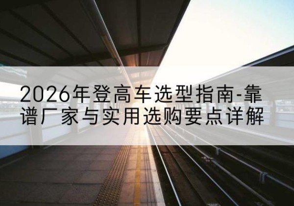 丰林登高车厂家推荐-2026年登高车选型指南-靠谱厂家与实用选购要点详解